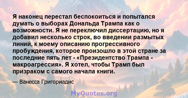 Я наконец перестал беспокоиться и попытался думать о выборах Дональда Трампа как о возможности. Я не переключил диссертацию, но я добавил несколько строк, во введении размытых линий, к моему описанию прогрессивного