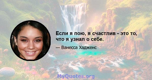 Если я пою, я счастлив - это то, что я узнал о себе.