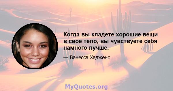 Когда вы кладете хорошие вещи в свое тело, вы чувствуете себя намного лучше.