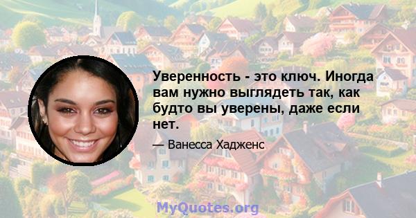 Уверенность - это ключ. Иногда вам нужно выглядеть так, как будто вы уверены, даже если нет.