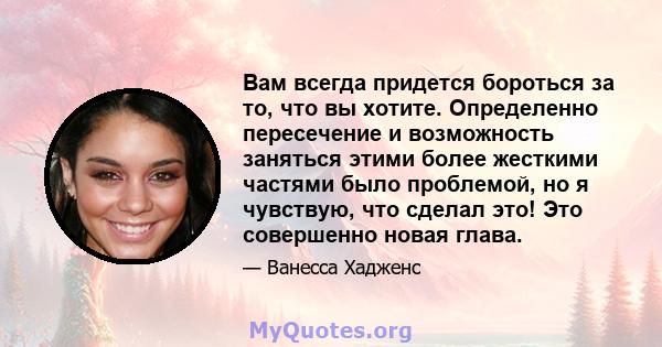 Вам всегда придется бороться за то, что вы хотите. Определенно пересечение и возможность заняться этими более жесткими частями было проблемой, но я чувствую, что сделал это! Это совершенно новая глава.