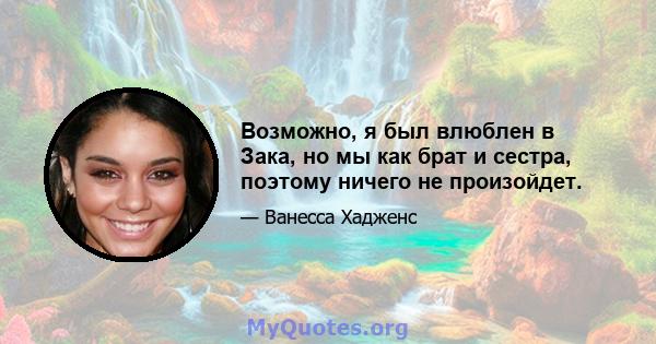 Возможно, я был влюблен в Зака, но мы как брат и сестра, поэтому ничего не произойдет.