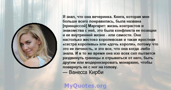 Я знал, что она вечеринка. Книга, которая мне больше всего понравилась, была названа [принцессой] Маргарет: жизнь контрастов и знакомства с ней, это была конфликта ее позиции и ее внутренней жизни - или самости. Она