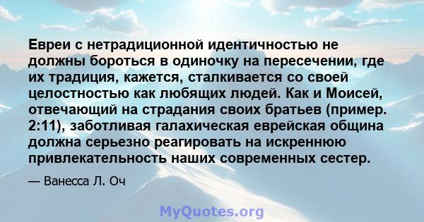 Евреи с нетрадиционной идентичностью не должны бороться в одиночку на пересечении, где их традиция, кажется, сталкивается со своей целостностью как любящих людей. Как и Моисей, отвечающий на страдания своих братьев