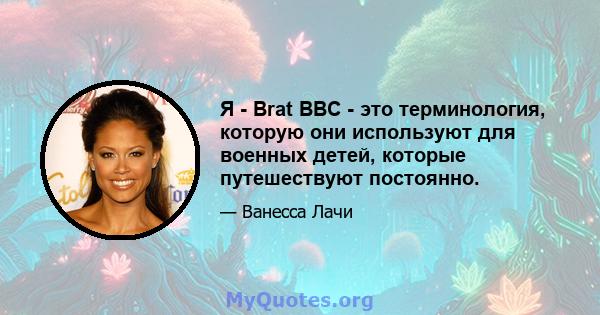 Я - Brat ВВС - это терминология, которую они используют для военных детей, которые путешествуют постоянно.