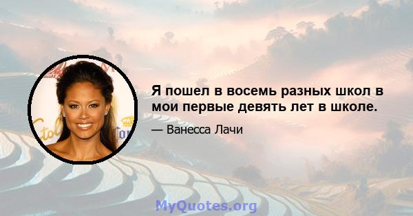 Я пошел в восемь разных школ в мои первые девять лет в школе.