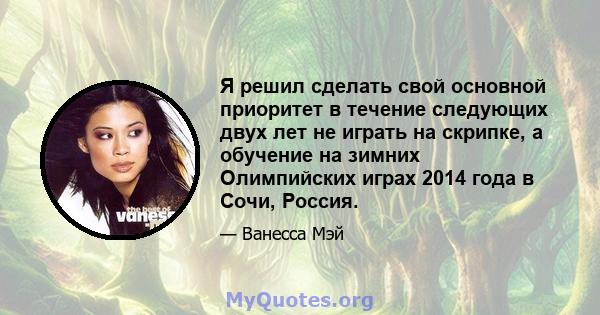 Я решил сделать свой основной приоритет в течение следующих двух лет не играть на скрипке, а обучение на зимних Олимпийских играх 2014 года в Сочи, Россия.