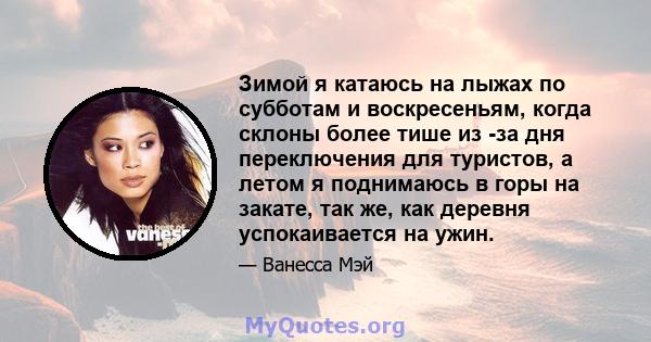 Зимой я катаюсь на лыжах по субботам и воскресеньям, когда склоны более тише из -за дня переключения для туристов, а летом я поднимаюсь в горы на закате, так же, как деревня успокаивается на ужин.