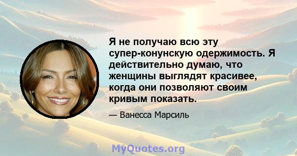 Я не получаю всю эту супер-конунскую одержимость. Я действительно думаю, что женщины выглядят красивее, когда они позволяют своим кривым показать.