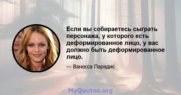 Если вы собираетесь сыграть персонажа, у которого есть деформированное лицо, у вас должно быть деформированное лицо.