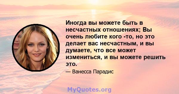 Иногда вы можете быть в несчастных отношениях; Вы очень любите кого -то, но это делает вас несчастным, и вы думаете, что все может измениться, и вы можете решить это.