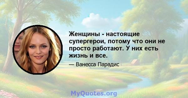 Женщины - настоящие супергерои, потому что они не просто работают. У них есть жизнь и все.