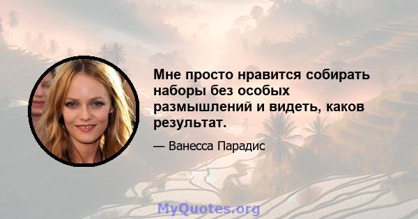 Мне просто нравится собирать наборы без особых размышлений и видеть, каков результат.