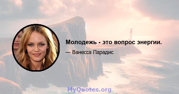 Молодежь - это вопрос энергии.