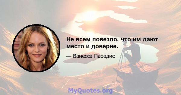 Не всем повезло, что им дают место и доверие.