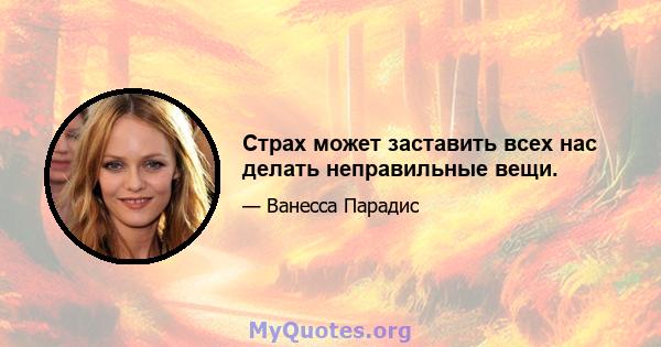 Страх может заставить всех нас делать неправильные вещи.