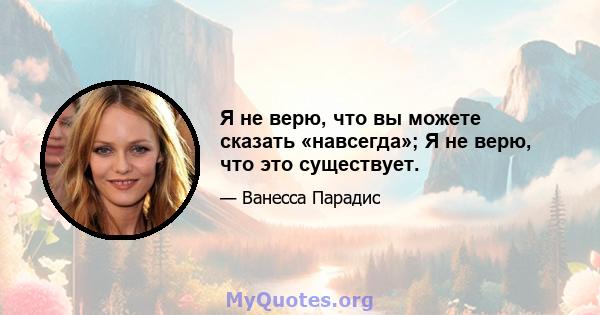 Я не верю, что вы можете сказать «навсегда»; Я не верю, что это существует.