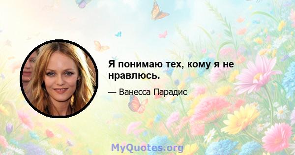 Я понимаю тех, кому я не нравлюсь.