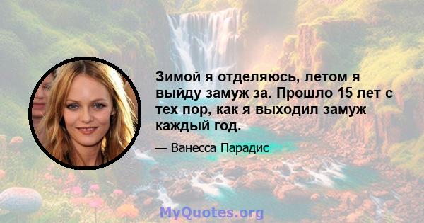 Зимой я отделяюсь, летом я выйду замуж за. Прошло 15 лет с тех пор, как я выходил замуж каждый год.