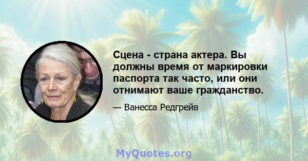 Сцена - страна актера. Вы должны время от маркировки паспорта так часто, или они отнимают ваше гражданство.