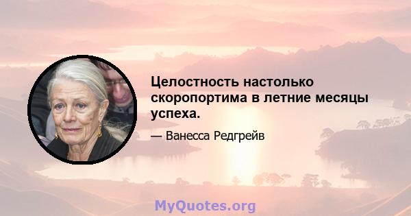 Целостность настолько скоропортима в летние месяцы успеха.