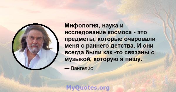 Мифология, наука и исследование космоса - это предметы, которые очаровали меня с раннего детства. И они всегда были как -то связаны с музыкой, которую я пишу.