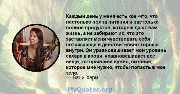 Каждый день у меня есть кое -что, что настолько полна питания и настолько полное продуктов, которые дают вам жизнь, а не забирают их, что это заставляет меня чувствовать себя потрясающе и действительно хорошо внутри. Он 