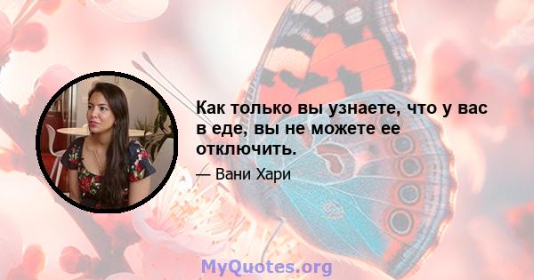 Как только вы узнаете, что у вас в еде, вы не можете ее отключить.