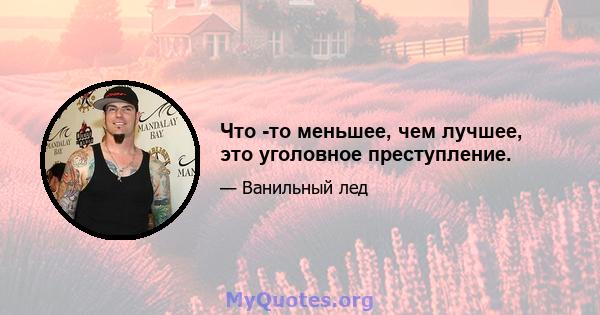 Что -то меньшее, чем лучшее, это уголовное преступление.