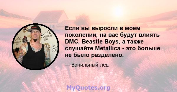 Если вы выросли в моем поколении, на вас будут влиять DMC, Beastie Boys, а также слушайте Metallica - это больше не было разделено.