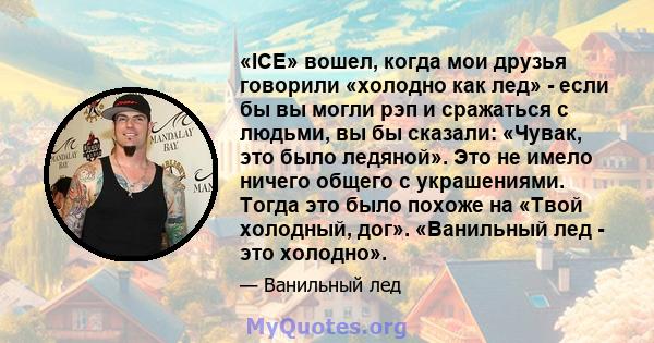 «ICE» вошел, когда мои друзья говорили «холодно как лед» - если бы вы могли рэп и сражаться с людьми, вы бы сказали: «Чувак, это было ледяной». Это не имело ничего общего с украшениями. Тогда это было похоже на «Твой