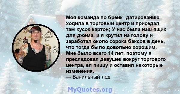 Моя команда по брейк -датированию ходила в торговый центр и приседал там кусок картон; У нас была наш ящик для джема, и я крутил на голову и заработал около сорока баксов в день, что тогда было довольно хорошим. Мне