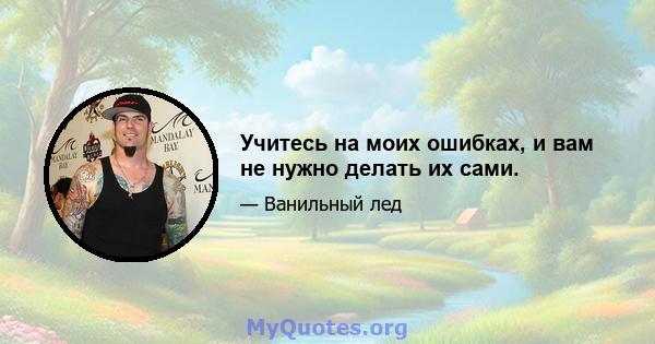 Учитесь на моих ошибках, и вам не нужно делать их сами.