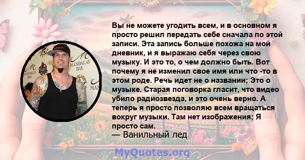 Вы не можете угодить всем, и в основном я просто решил передать себе сначала по этой записи. Эта запись больше похожа на мой дневник, и я выражаю себя через свою музыку. И это то, о чем должно быть. Вот почему я не