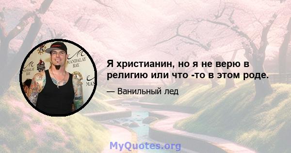 Я христианин, но я не верю в религию или что -то в этом роде.