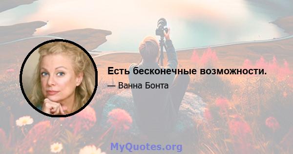 Есть бесконечные возможности.