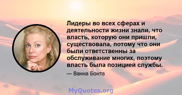 Лидеры во всех сферах и деятельности жизни знали, что власть, которую они пришли, существовала, потому что они были ответственны за обслуживание многих, поэтому власть была позицией службы.