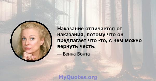 Наказание отличается от наказания, потому что он предлагает что -то, с чем можно вернуть честь.