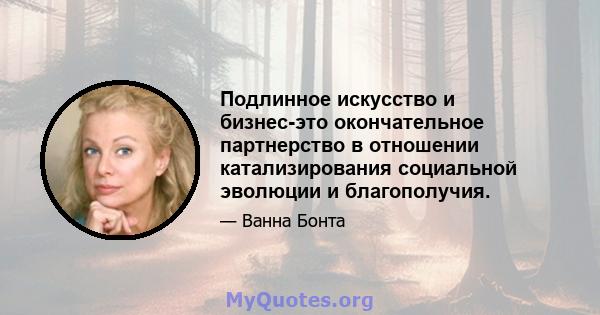 Подлинное искусство и бизнес-это окончательное партнерство в отношении катализирования социальной эволюции и благополучия.