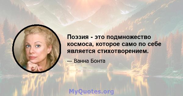 Поэзия - это подмножество космоса, которое само по себе является стихотворением.