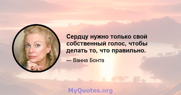 Сердцу нужно только свой собственный голос, чтобы делать то, что правильно.