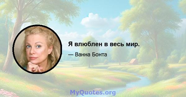 Я влюблен в весь мир.