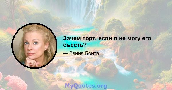 Зачем торт, если я не могу его съесть?