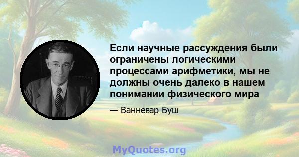 Если научные рассуждения были ограничены логическими процессами арифметики, мы не должны очень далеко в нашем понимании физического мира