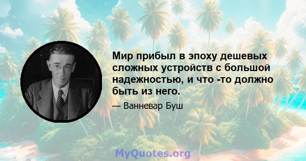 Мир прибыл в эпоху дешевых сложных устройств с большой надежностью, и что -то должно быть из него.