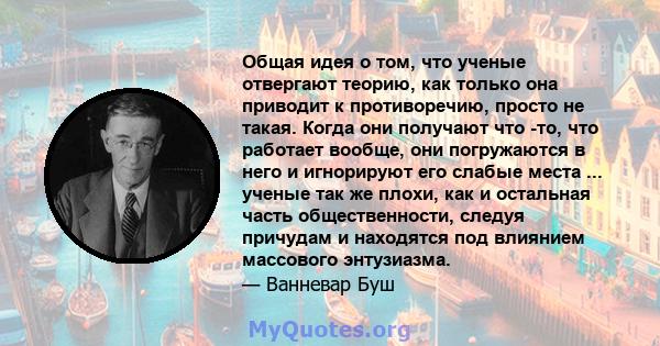 Общая идея о том, что ученые отвергают теорию, как только она приводит к противоречию, просто не такая. Когда они получают что -то, что работает вообще, они погружаются в него и игнорируют его слабые места ... ученые