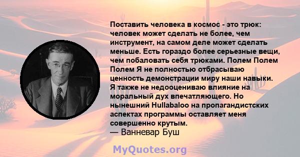 Поставить человека в космос - это трюк: человек может сделать не более, чем инструмент, на самом деле может сделать меньше. Есть гораздо более серьезные вещи, чем побаловать себя трюками. Полем Полем Полем Я не