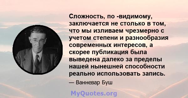 Сложность, по -видимому, заключается не столько в том, что мы изливаем чрезмерно с учетом степени и разнообразия современных интересов, а скорее публикация была выведена далеко за пределы нашей нынешней способности