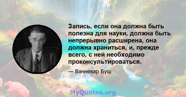 Запись, если она должна быть полезна для науки, должна быть непрерывно расширена, она должна храниться, и, прежде всего, с ней необходимо проконсультироваться.