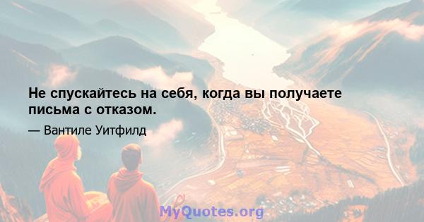 Не спускайтесь на себя, когда вы получаете письма с отказом.